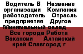 Водитель В › Название организации ­ Компания-работодатель › Отрасль предприятия ­ Другое › Минимальный оклад ­ 1 - Все города Работа » Вакансии   . Алтайский край,Славгород г.